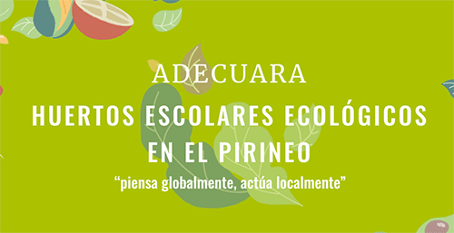 ADECUARA<br />
HUERTOS ESCOLARES ECOLÓGICOS EN EL PIRINEO<br />
“piensa globalmente, actúa localmente”